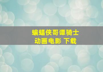 蝙蝠侠哥谭骑士动画电影 下载